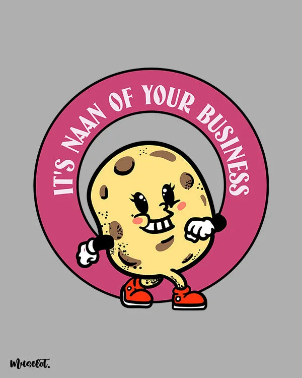 It's Naan of your business printed t shirts