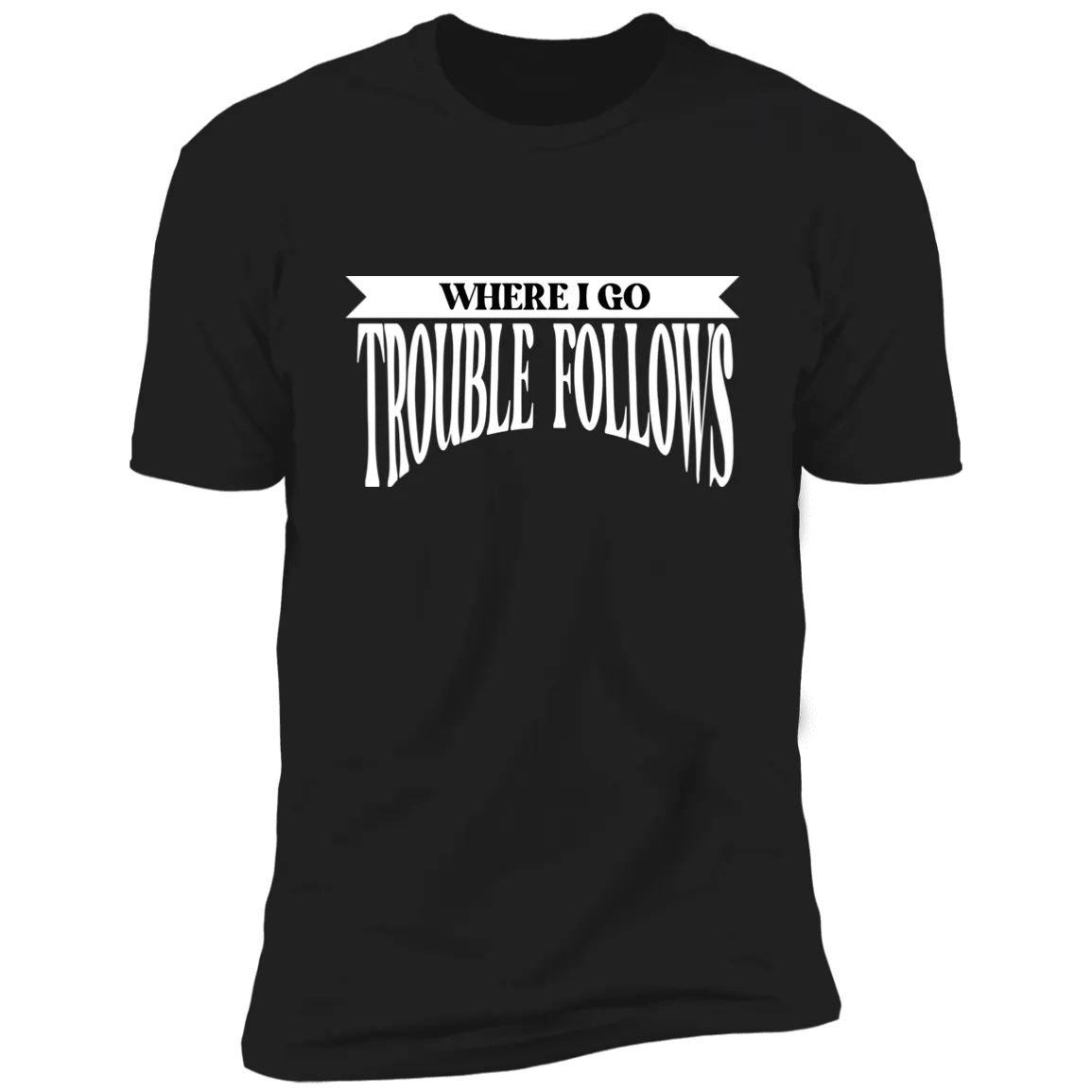 Where I Go Trouble Follows & Trouble Deluxe Tees